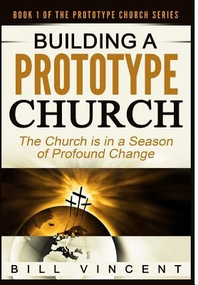 Building a Prototype Church: The Church Is in a Season of Profound of Change by Vincent, Bill