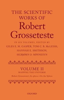 The Scientific Works of Grosseteste, Volume II: Mapping the Universe: Robert Grosseteste's de Sphera 'on the Sphere' by Gasper, Giles E. M.