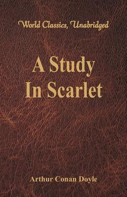 A Study In Scarlet (World Classics, Unabridged) by Doyle, Arthur Conan
