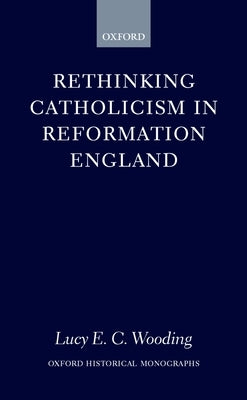 Rethinking Catholicism in Reformation England by Wooding, Lucy E. C.
