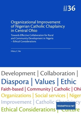 Organizational Improvement of Nigerian Catholic Chaplaincy in Central Ohio: Towards Effective Collaboration for Rural and Community Development in Nig by Ike, Hilary