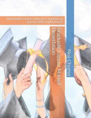 Graduate Labour Market Dissertation: What belief factors influence students to pursue self-employment? by Chuma, Neil