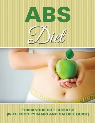 Abs Diet: Track Your Diet Success (with Food Pyramid and Calorie Guide) by Speedy Publishing LLC