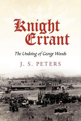 Knight Errant: The Undoing of George Woods by Peters, J. S.