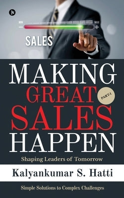 Making Great Sales Happen: Shaping Leaders of Tomorrow by Kalyankumar S Hatti