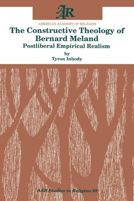 The Constructive Theology of Bernard Meland: Postliberal Empirical Realism by Inbody, Tyron