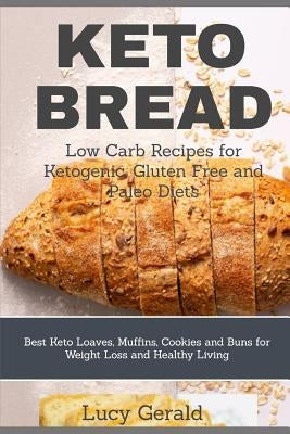 Keto Bread: Low Carb Recipes for Ketogenic, Gluten Free and Paleo Diets: Best Keto Loaves, Muffins, Cookies and Buns for Weight Lo by Gerald, Lucy