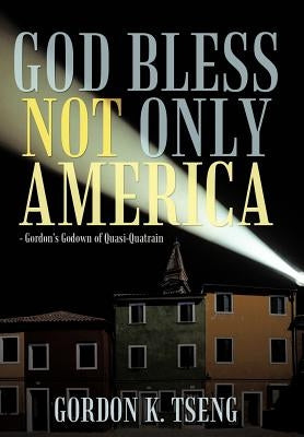 God Bless Not Only America: - Gordon's Godown of Quasi-Quatrain by Tseng, Gordon K.