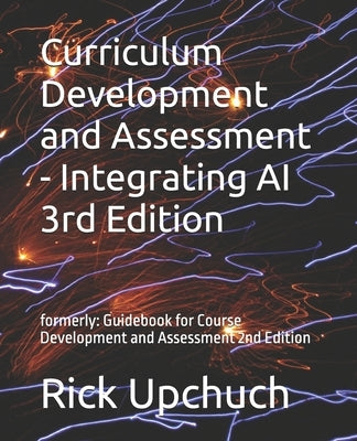 Curriculum Development and Assessment - Integrating AI 3rd Edition: formerly: Guidebook for Course Development and Assessment 2nd Edition by Upchuch, Rick