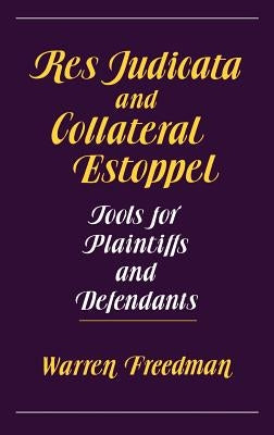 Res Judicata and Collateral Estoppel: Tools for Plaintiffs and Defendants by Freedman, Warren