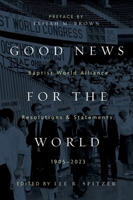 Good News for the World: Baptist World Alliance Resolutions and Statements, 1905-2023 by Spitzer, Lee B.