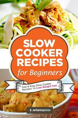 Slow Cooker Recipes for Beginners: 55 Fast and Easy Slow Cooker Recipes to Lose Weight Fast by Press, Antares