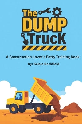 The DUMP Truck: A Construction Lover's Potty Training Book by Beckfield, Kelsie