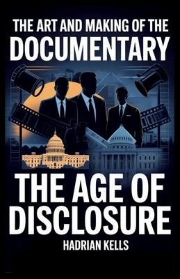 The Art and Making of the Documentary: The Age of Disclosure by Kells, Hadrian
