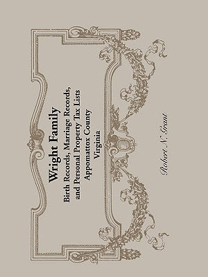 Wright Family Records: Appomattox County, Virginia, Birth Records, Marriage Records, and Personal Property Tax Lists by Grant, Robert N.