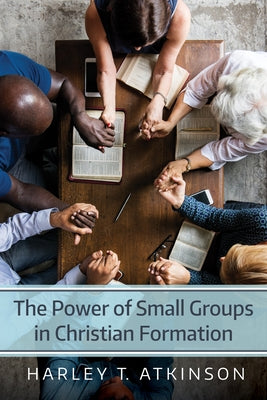 The Power of Small Groups in Christian Formation by Atkinson, Harley T.