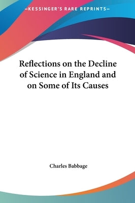 Reflections on the Decline of Science in England and on Some of Its Causes by Babbage, Charles