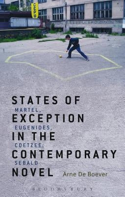 States of Exception in the Contemporary Novel: Martel, Eugenides, Coetzee, Sebald by de Boever, Arne