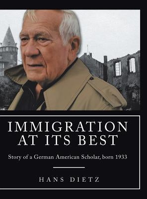 Immigration at Its Best: Story of a German American Scholar, born 1933 by Dietz, Hans