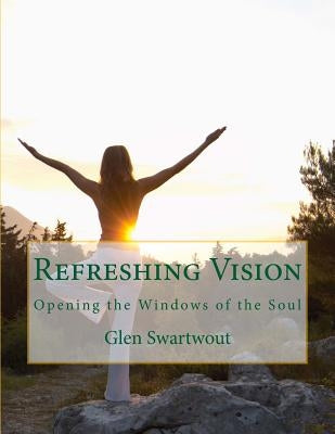 Refreshing Vision: Opening the Windows of the Soul by Swartwout, Glen