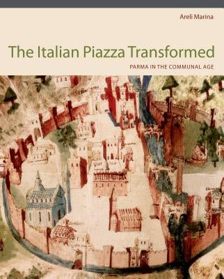 Italian Piazza Transformed Hb: Parma in the Communal Age by Marina, Areli