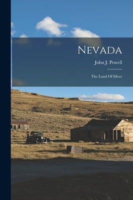 Nevada: The Land Of Silver by Powell, John J.