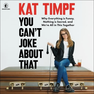 You Can't Joke about That: Why Everything Is Funny, Nothing Is Sacred, and We're All in This Together by Timpf, Kat