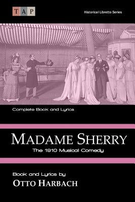 Madame Sherry: The 1910 Musical Comedy: Complete Book and Lyrics by Harbach, Otto