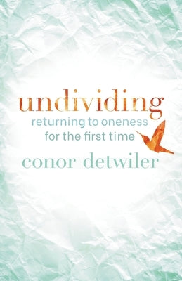 Undividing: Returning to Oneness for the First Time by Detwiler, Conor