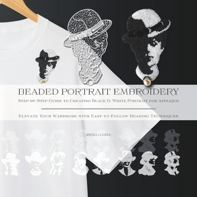Beaded Portrait Embroidery: Step-by-Step Guide to Creating Black & White Portrait for Applique: Elevate Your Wardrobe with Easy-to-Follow Beading by Gasha, Irena