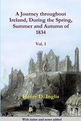 A Journey throughout Ireland, During the Spring, Summer and Autumn of 1834 by Inglis, Henry D.