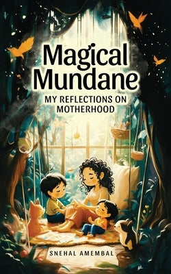 Magical Mundane: My Reflections on Motherhood by Amembal, Snehal