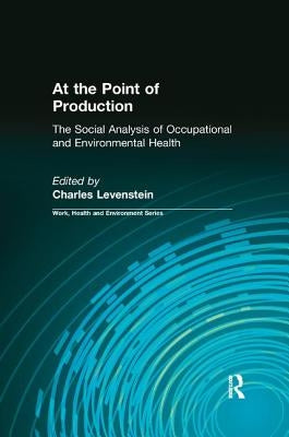 At the Point of Production: The Social Analysis of Occupational and Environmental Health by Levenstein, Charles