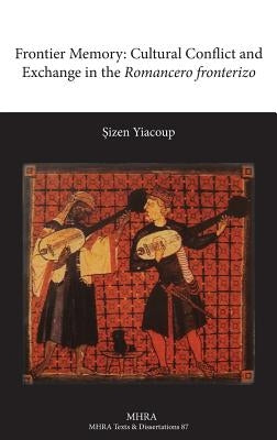 Frontier Memory: Cultural Conflict and Exchange in the Romancero Fronterizo by Yiacoup, Sizen