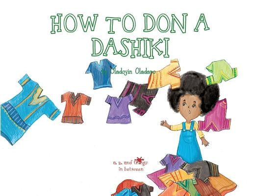 A, Z, and Things in Between: How to Don a Dashiki by Oladapo, Oladoyin