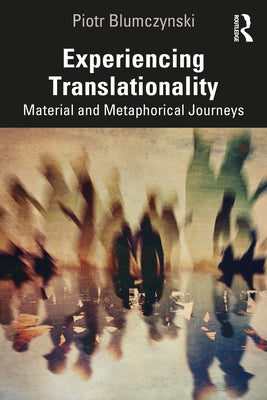 Experiencing Translationality: Material and Metaphorical Journeys by Blumczynski, Piotr