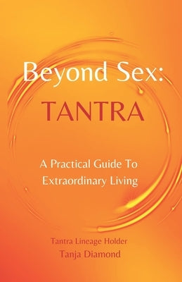 Beyond Sex: Tantra: A practical guide to extraordinary living by Diamond, Tanja