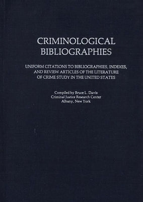 Criminological Bibliographies: Uniform Citations to Bibliographies, Indexes, and Review Articles of the Literature of Crime Study in the United States by Davis, Bruce L.