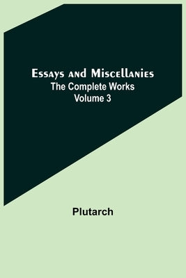 Essays and Miscellanies; The Complete Works Volume 3 by Plutarch