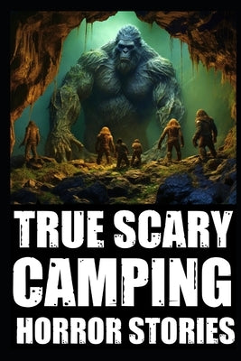 True Scary Camping Horror Stories: Part 1 (Real Encounters With Bigfoot, Dogmen, Rake, Wendigo & Similar Cryptids In Deep Woods by Raven, Lilith