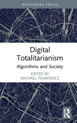 Digital Totalitarianism: Algorithms and Society by Filimowicz, Michael