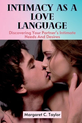 Intimacy As A Love Language: Discovering Your Partner's Intimate Needs And Desires by C. Taylor, Margaret
