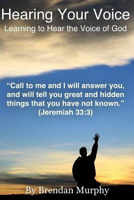 Hearing Your Voice: Learning to Hear the Voice of God by Murphy, Brendan