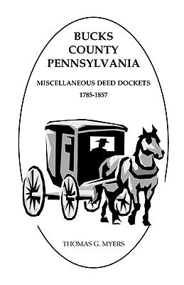 Bucks County, Pennsylvania, Miscellaneous Deed Dockets, 1785-1857 by Myers, Thomas G.