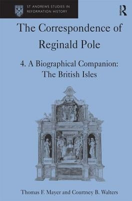 The Correspondence of Reginald Pole: Volume 4 a Biographical Companion: The British Isles by Mayer, Thomas F.