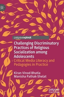 Challenging Discriminatory Practices of Religious Socialization Among Adolescents: Critical Media Literacy and Pedagogies in Practice by Bhatia, Kiran Vinod
