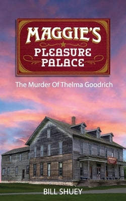 Maggie's Pleasure Palace: The Murder of Thelma Goodrich by Shuey, Bill