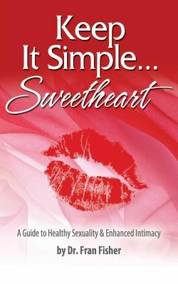 Keep It Simple Sweetheart: A Guide to Sexuality & Enhanced Intimacy by Fisher Ph. D., Fran