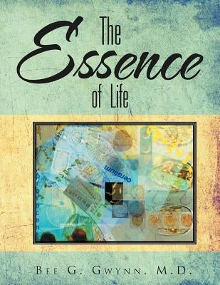 The Essence of Life by Gwynn, Bee G.