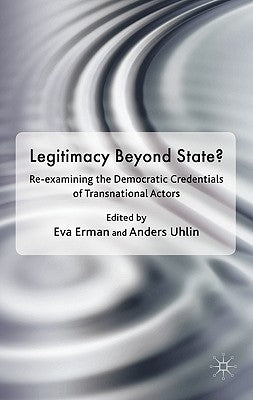 Legitimacy Beyond the State?: Re-Examining the Democratic Credentials of Transnational Actors by Erman, Eva